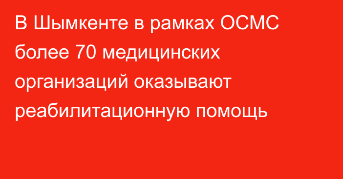 В Шымкенте в рамках ОСМС более 70 медицинских организаций оказывают реабилитационную помощь