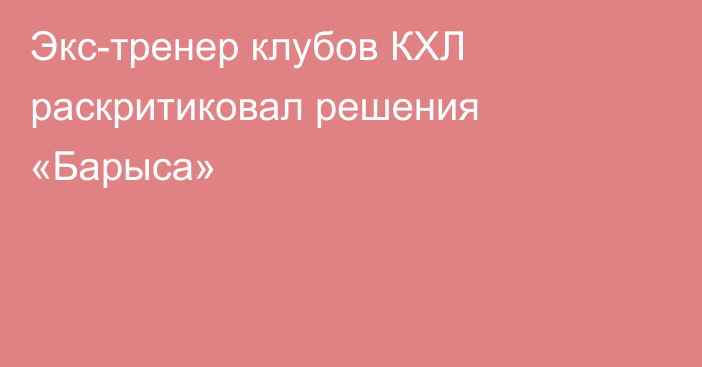 Экс-тренер клубов КХЛ раскритиковал решения «Барыса»