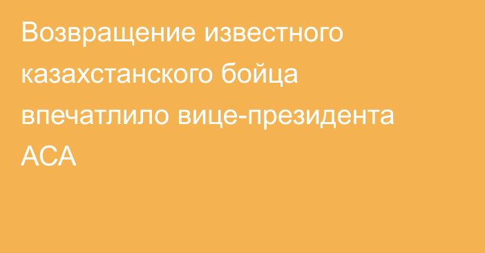 Возвращение известного казахстанского бойца впечатлило вице-президента АСА