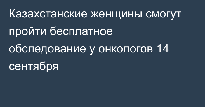 Казахстанские женщины смогут пройти бесплатное обследование у онкологов 14 сентября