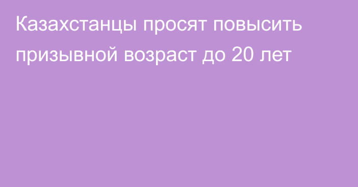 Казахстанцы просят повысить призывной возраст до 20 лет