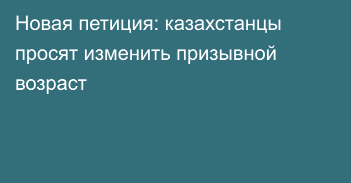 Новая петиция: казахстанцы просят изменить призывной возраст