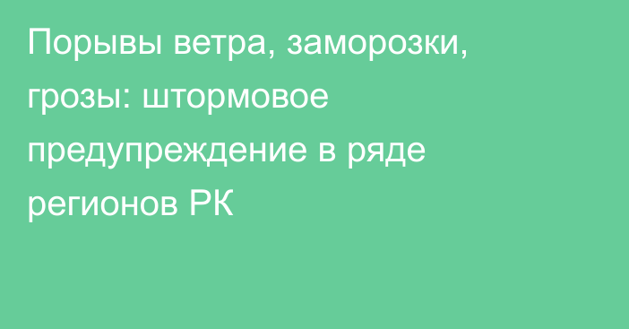 Порывы ветра, заморозки, грозы:  штормовое предупреждение в ряде регионов РК