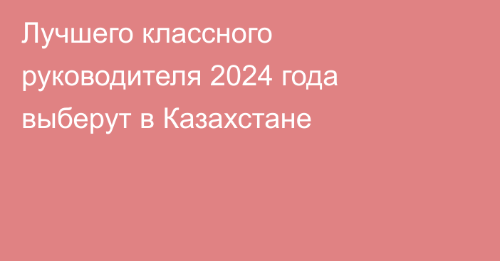 Лучшего классного руководителя 2024 года выберут в Казахстане