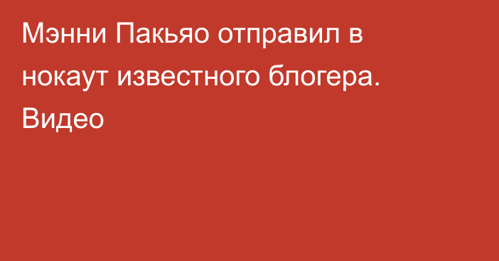 Мэнни Пакьяо отправил в нокаут известного блогера. Видео