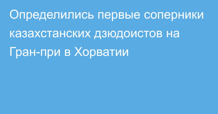 Определились первые соперники казахстанских дзюдоистов на Гран-при в Хорватии