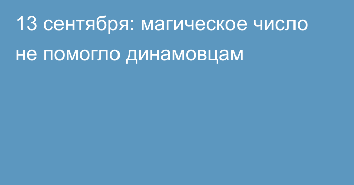 13 сентября: магическое число не помогло динамовцам