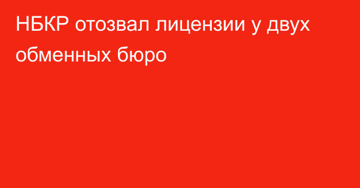 НБКР отозвал лицензии у двух обменных бюро