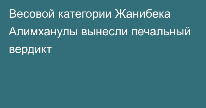 Весовой категории Жанибека Алимханулы вынесли печальный вердикт