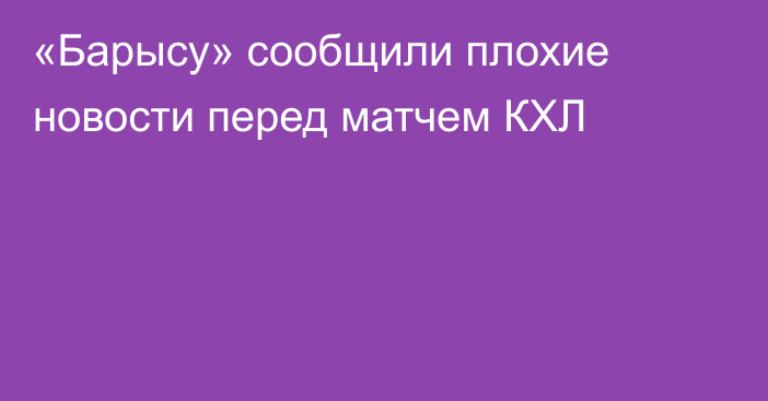 «Барысу» сообщили плохие новости перед матчем КХЛ