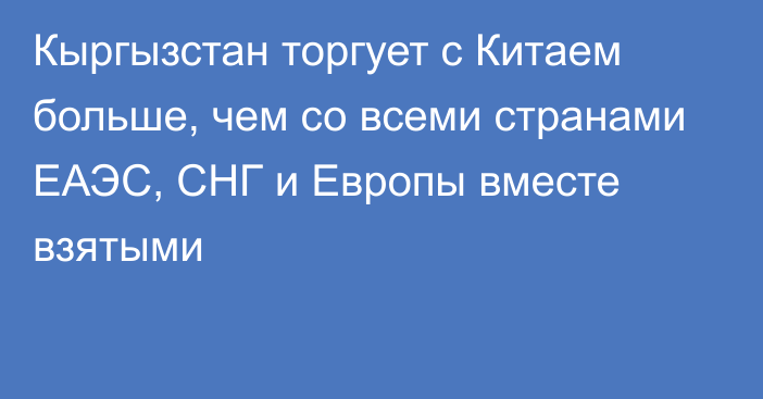 Кыргызстан торгует с Китаем больше, чем со всеми странами ЕАЭС, СНГ и Европы вместе взятыми