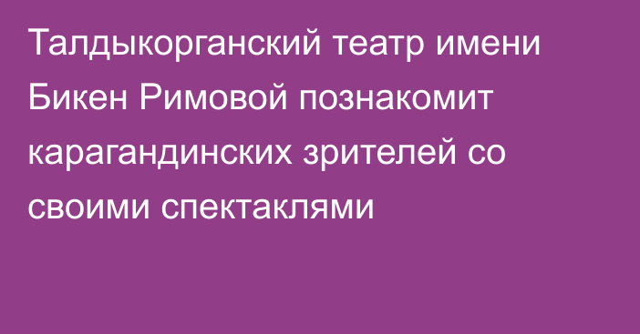 Талдыкорганский театр имени Бикен Римовой познакомит карагандинских зрителей со своими спектаклями