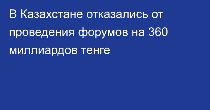 В Казахстане отказались от проведения форумов на 360 миллиардов тенге