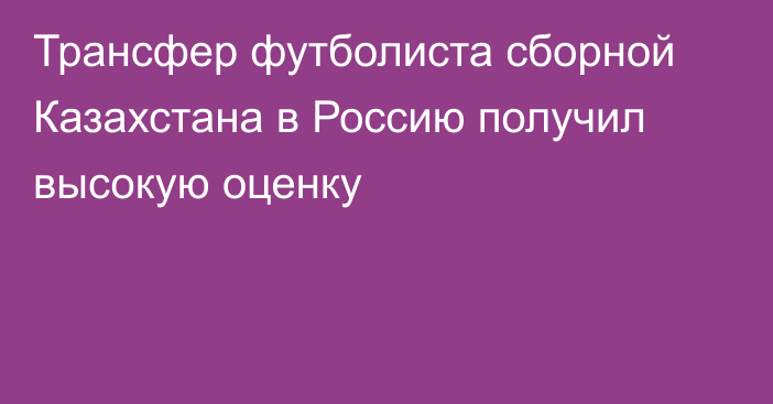 Трансфер футболиста сборной Казахстана в Россию получил высокую оценку