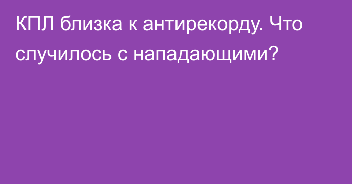 КПЛ близка к антирекорду. Что случилось с нападающими?