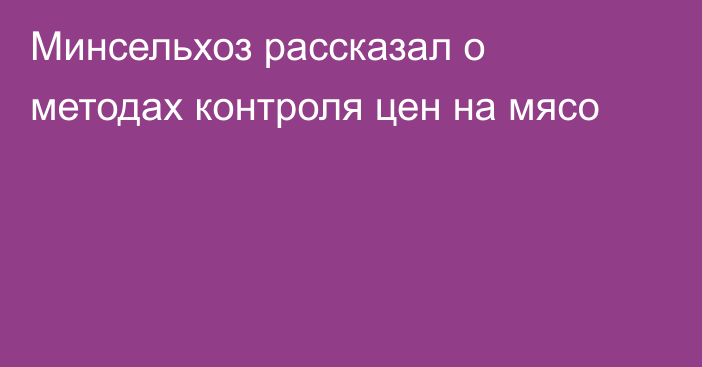 Минсельхоз рассказал о методах контроля цен на мясо