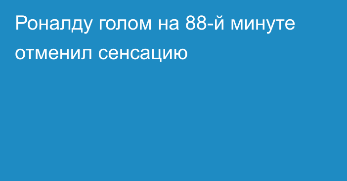 Роналду голом на 88-й минуте отменил сенсацию