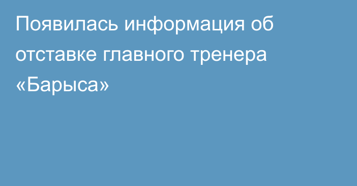 Появилась информация об отставке главного тренера «Барыса»