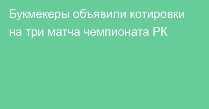 Букмекеры объявили котировки на три матча чемпионата РК