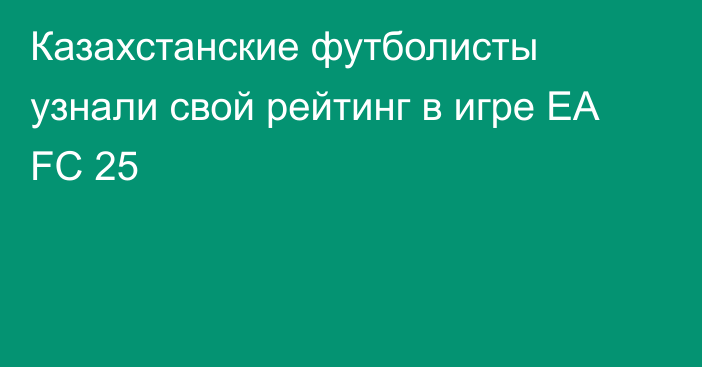 Казахстанские футболисты узнали свой рейтинг в игре EA FC 25