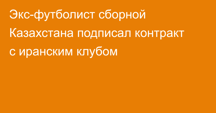 Экс-футболист сборной Казахстана подписал контракт с иранским клубом