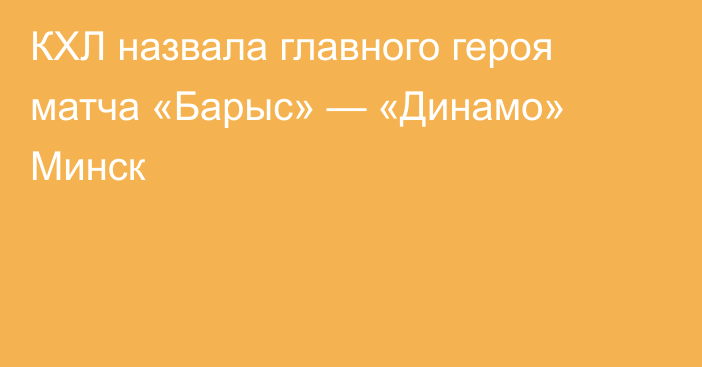 КХЛ назвала главного героя матча «Барыс» — «Динамо» Минск