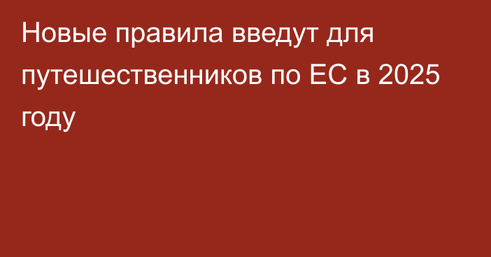 Новые правила введут для путешественников по ЕС в 2025 году