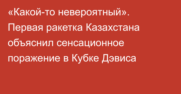 «Какой-то невероятный». Первая ракетка Казахстана объяснил сенсационное поражение в Кубке Дэвиса