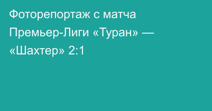 Фоторепортаж с матча Премьер-Лиги «Туран» — «Шахтер» 2:1