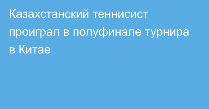 Казахстанский теннисист проиграл в полуфинале турнира в Китае