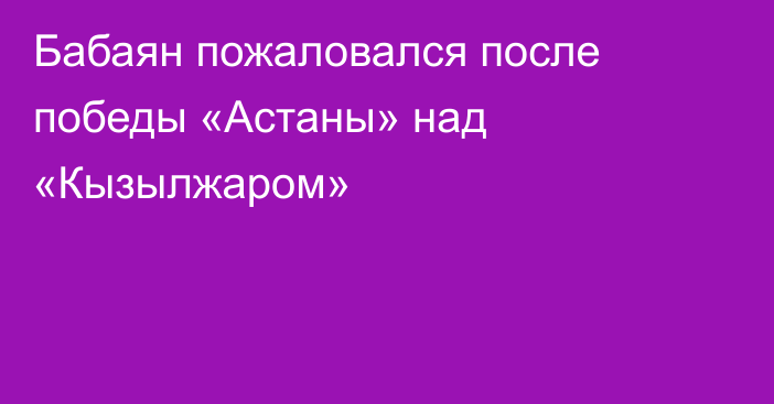 Бабаян пожаловался после победы «Астаны» над «Кызылжаром»