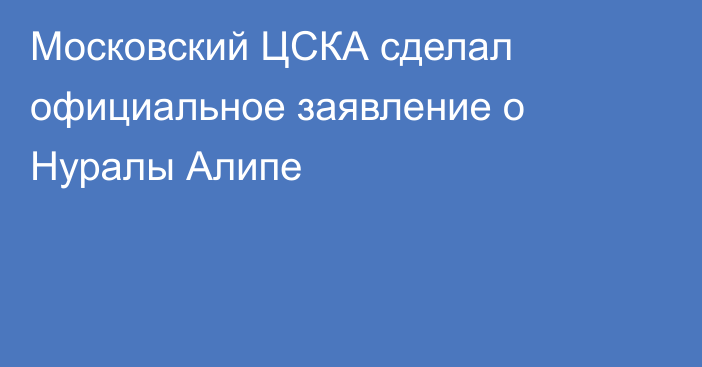 Московский ЦСКА сделал официальное заявление о Нуралы Алипе