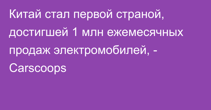 Китай стал первой страной, достигшей 1 млн ежемесячных продаж электромобилей, - Carscoops