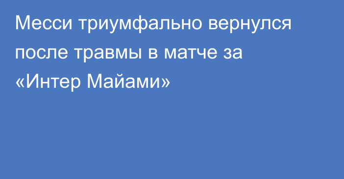 Месси триумфально вернулся после травмы в матче за «Интер Майами»