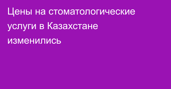 Цены на стоматологические услуги в Казахстане изменились