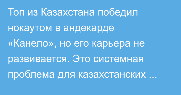 Топ из Казахстана победил нокаутом в андекарде «Канело», но его карьера не развивается. Это системная проблема для казахстанских боксеров в США