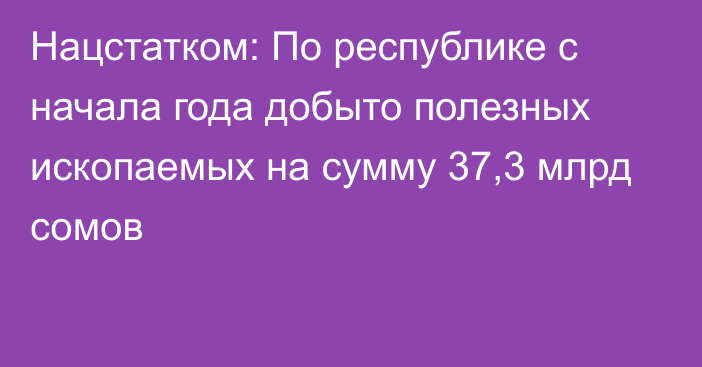 Нацстатком: По республике с начала года добыто полезных ископаемых на сумму 37,3 млрд сомов