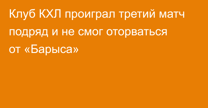 Клуб КХЛ проиграл третий матч подряд и не смог оторваться от «Барыса»