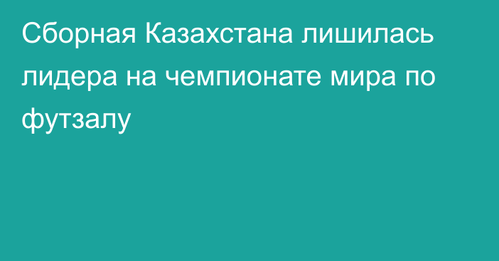 Сборная Казахстана лишилась лидера на чемпионате мира по футзалу