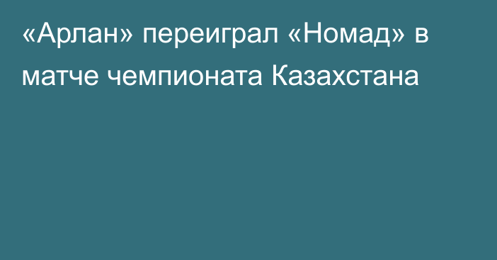 «Арлан» переиграл «Номад» в матче чемпионата Казахстана