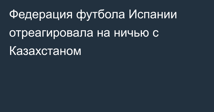 Федерация футбола Испании отреагировала на ничью с Казахстаном