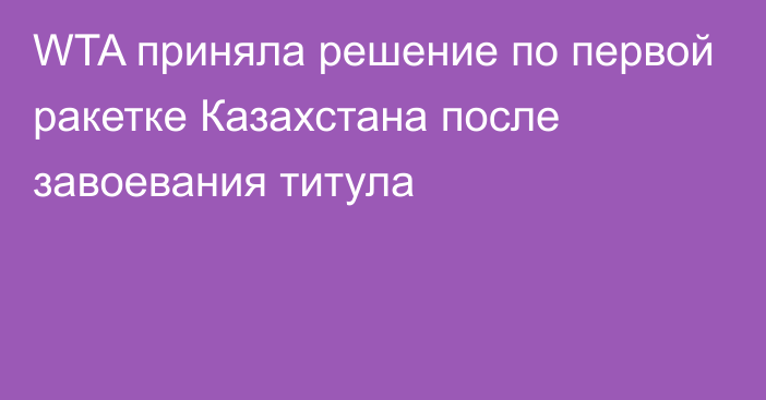 WTA приняла решение по первой ракетке Казахстана после завоевания титула