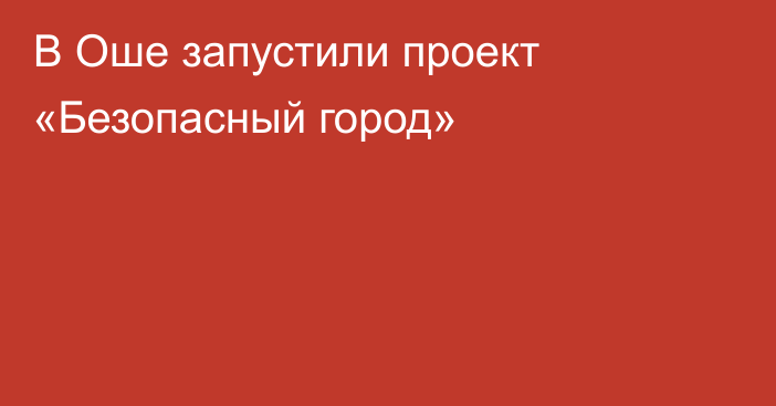 В Оше запустили проект «Безопасный город»