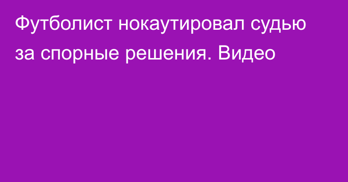 Футболист нокаутировал судью за спорные решения. Видео