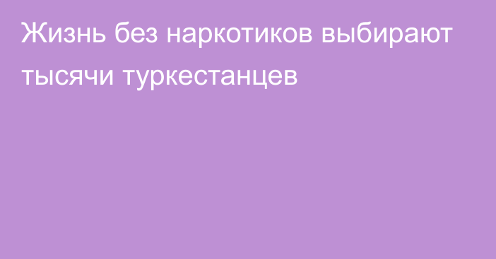 Жизнь без наркотиков выбирают тысячи туркестанцев