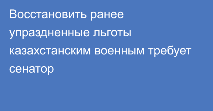 Восстановить ранее упраздненные льготы казахстанским военным требует сенатор