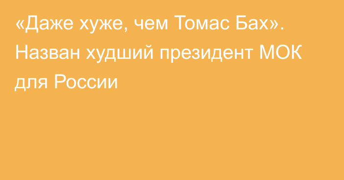 «Даже хуже, чем Томас Бах». Назван худший президент МОК для России