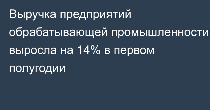 Выручка предприятий обрабатывающей промышленности выросла на 14% в первом полугодии