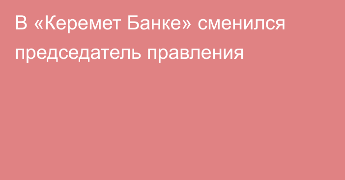 В «Керемет Банке» сменился председатель правления