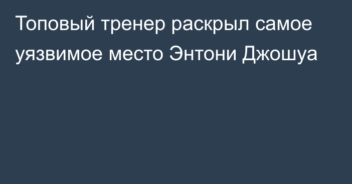 Топовый тренер раскрыл самое уязвимое место Энтони Джошуа